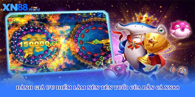 Đánh giá ưu điểm làm nên tên tuổi của bắn cá XN88